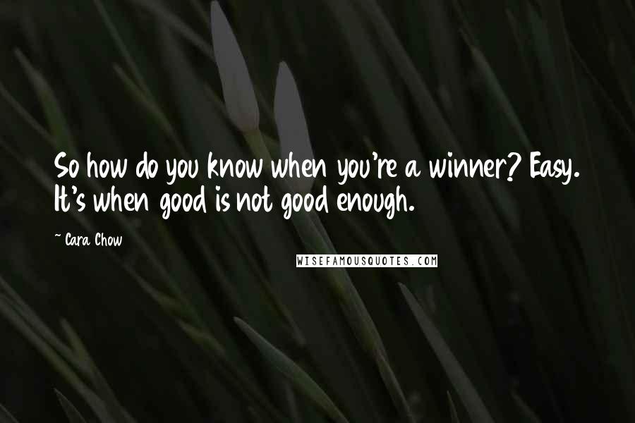 Cara Chow Quotes: So how do you know when you're a winner? Easy. It's when good is not good enough.