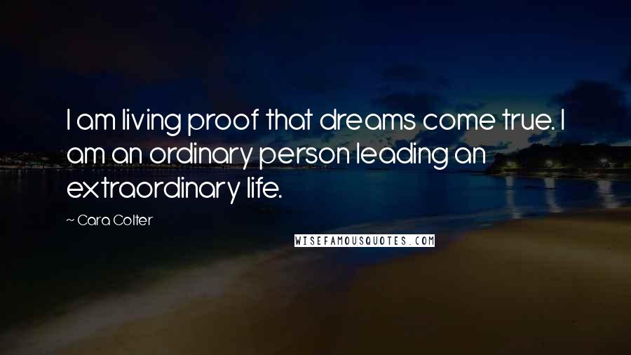 Cara Colter Quotes: I am living proof that dreams come true. I am an ordinary person leading an extraordinary life.