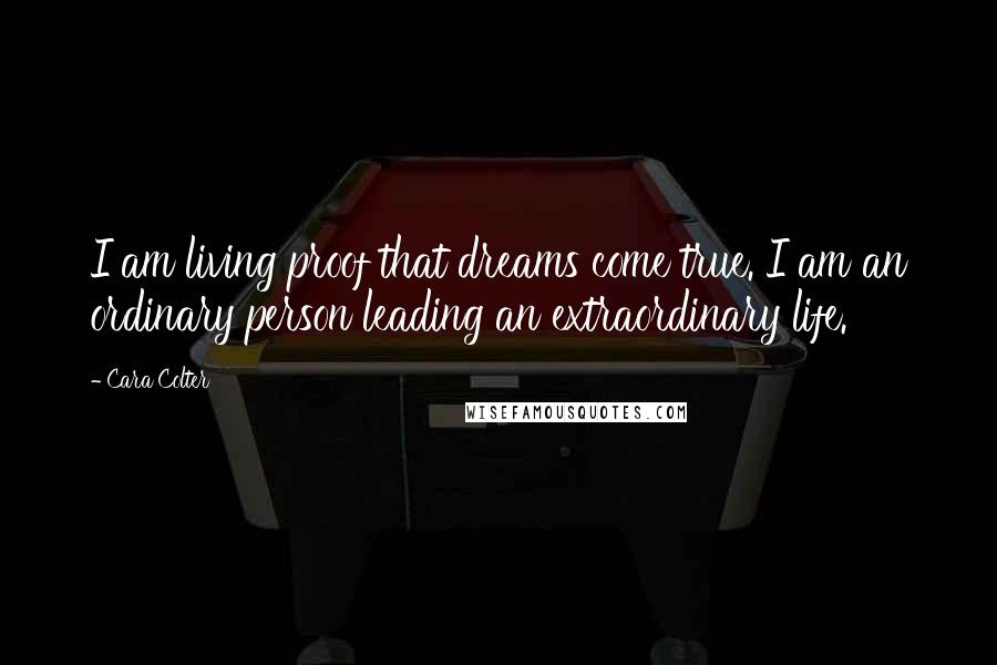 Cara Colter Quotes: I am living proof that dreams come true. I am an ordinary person leading an extraordinary life.