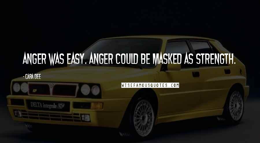 Cara Dee Quotes: Anger was easy. Anger could be masked as strength.
