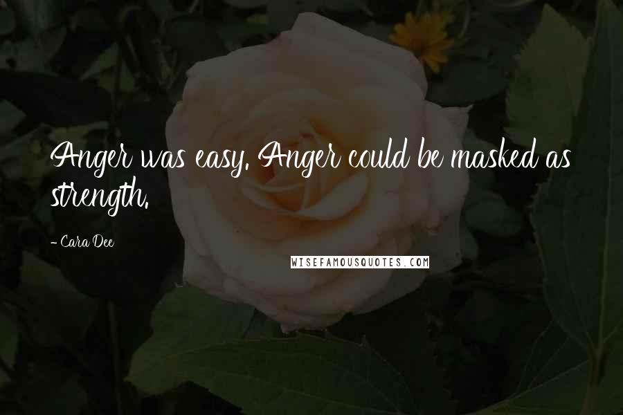 Cara Dee Quotes: Anger was easy. Anger could be masked as strength.