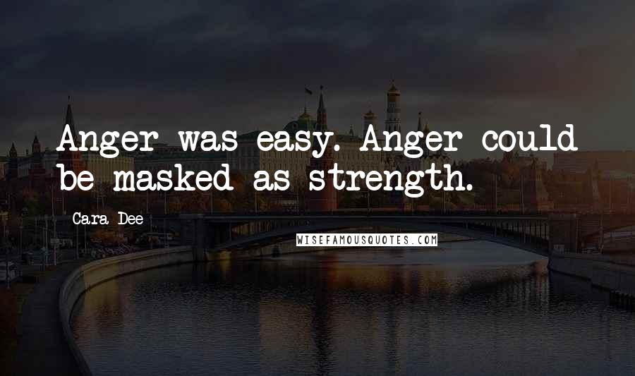 Cara Dee Quotes: Anger was easy. Anger could be masked as strength.