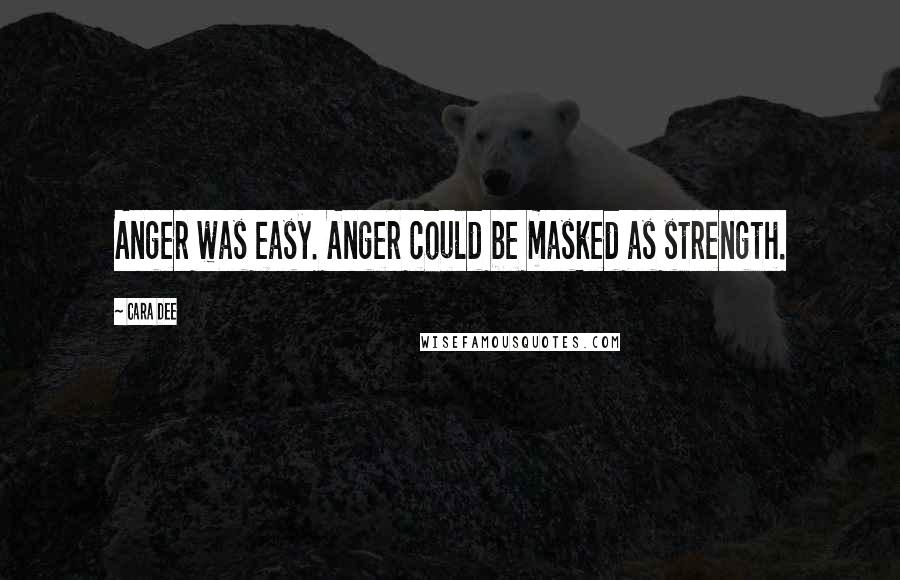 Cara Dee Quotes: Anger was easy. Anger could be masked as strength.
