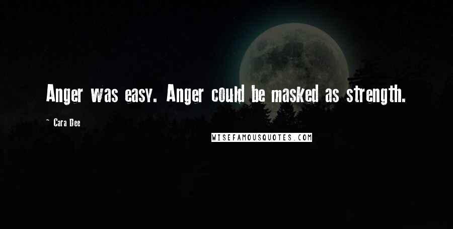 Cara Dee Quotes: Anger was easy. Anger could be masked as strength.