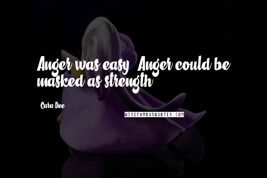 Cara Dee Quotes: Anger was easy. Anger could be masked as strength.