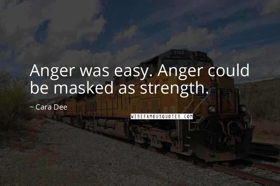 Cara Dee Quotes: Anger was easy. Anger could be masked as strength.