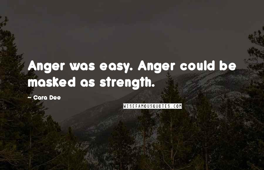 Cara Dee Quotes: Anger was easy. Anger could be masked as strength.