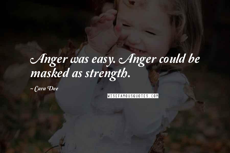 Cara Dee Quotes: Anger was easy. Anger could be masked as strength.