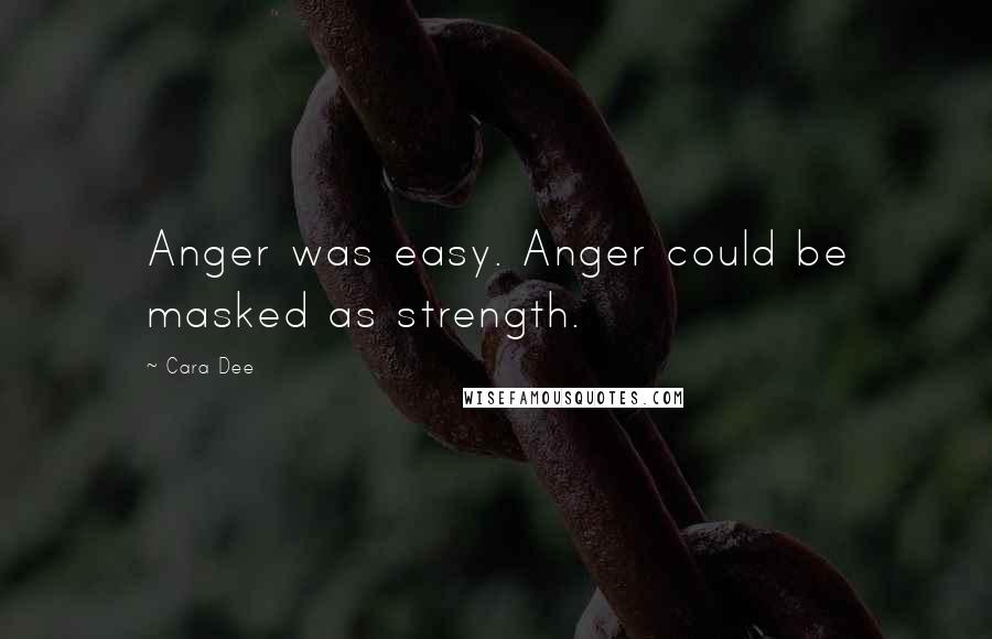 Cara Dee Quotes: Anger was easy. Anger could be masked as strength.