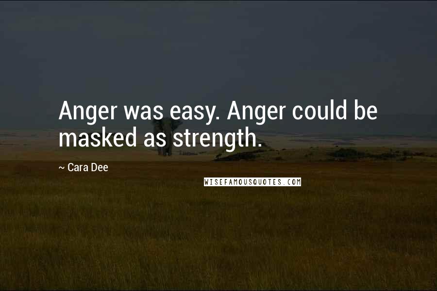 Cara Dee Quotes: Anger was easy. Anger could be masked as strength.