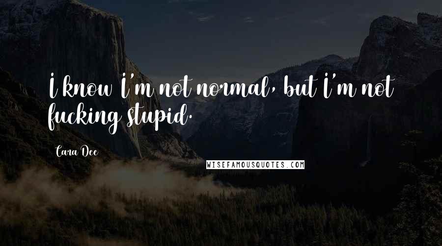 Cara Dee Quotes: I know I'm not normal, but I'm not fucking stupid.