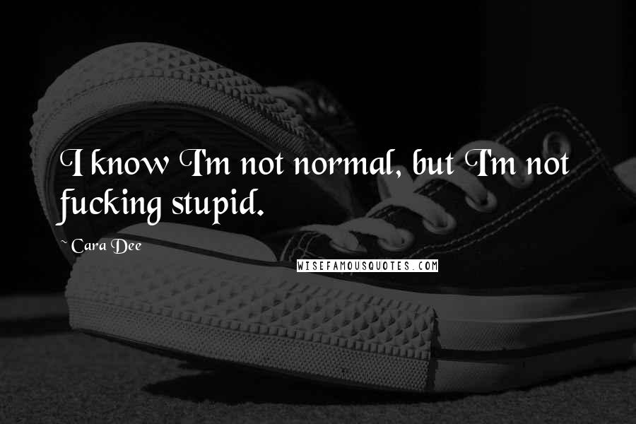 Cara Dee Quotes: I know I'm not normal, but I'm not fucking stupid.