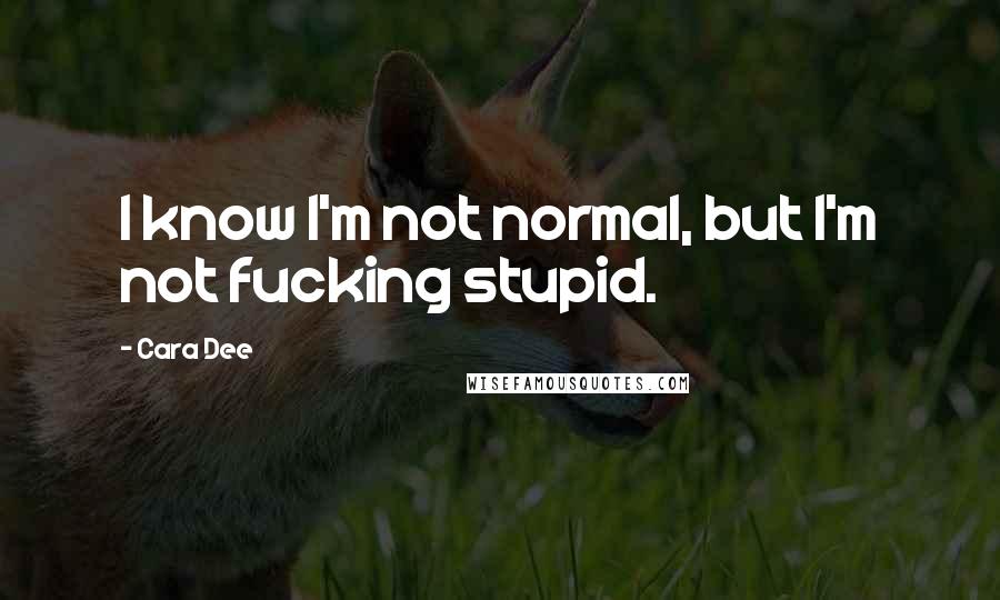 Cara Dee Quotes: I know I'm not normal, but I'm not fucking stupid.