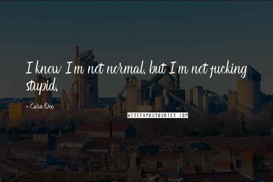 Cara Dee Quotes: I know I'm not normal, but I'm not fucking stupid.