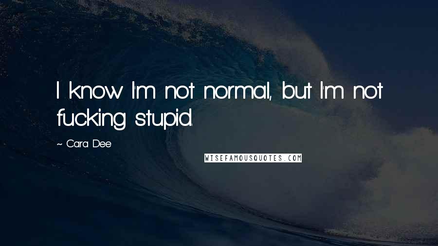 Cara Dee Quotes: I know I'm not normal, but I'm not fucking stupid.