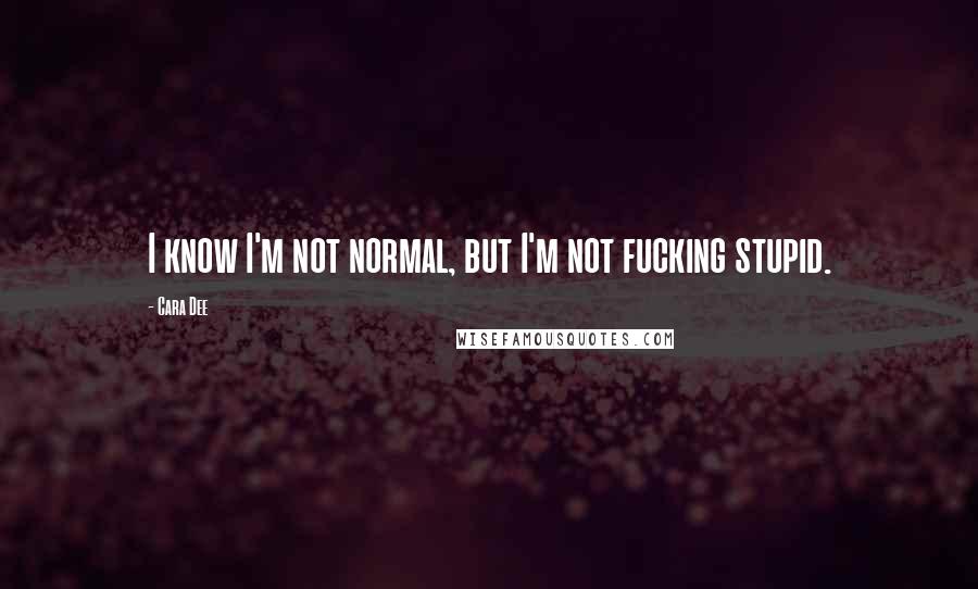 Cara Dee Quotes: I know I'm not normal, but I'm not fucking stupid.