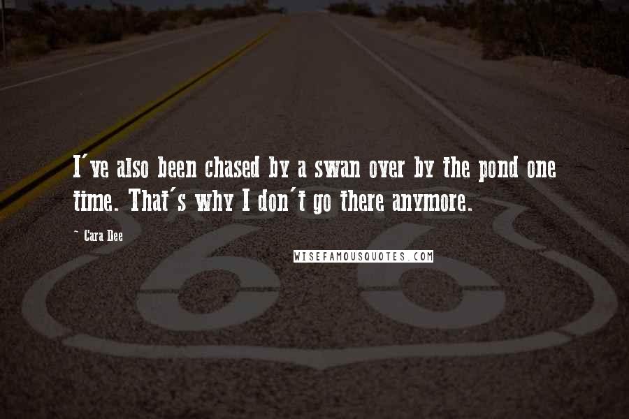 Cara Dee Quotes: I've also been chased by a swan over by the pond one time. That's why I don't go there anymore.