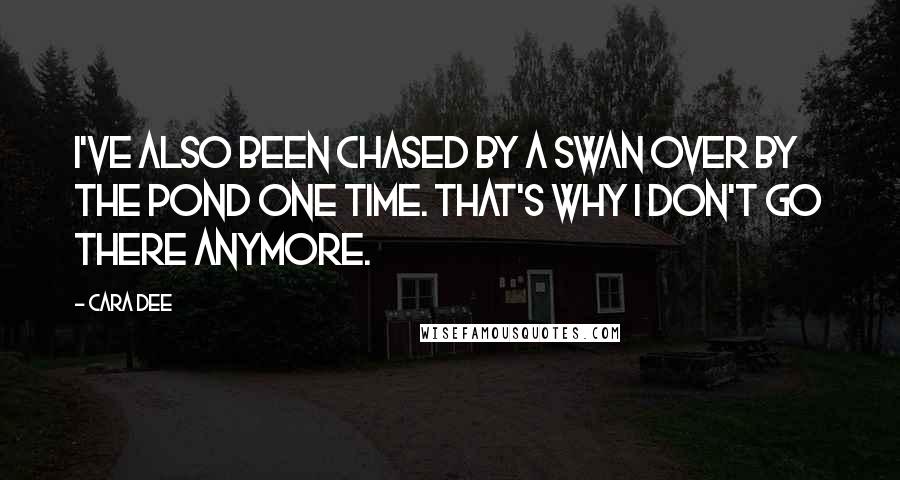 Cara Dee Quotes: I've also been chased by a swan over by the pond one time. That's why I don't go there anymore.