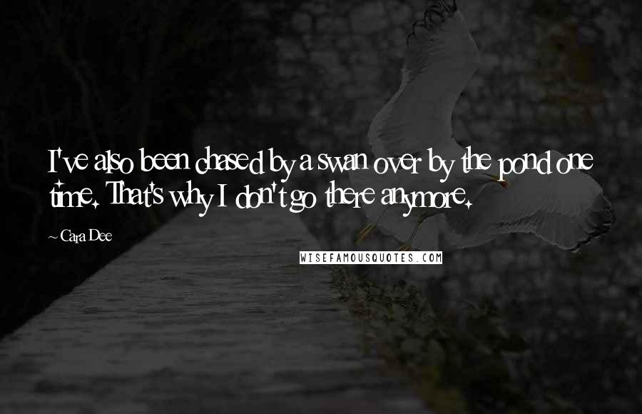 Cara Dee Quotes: I've also been chased by a swan over by the pond one time. That's why I don't go there anymore.