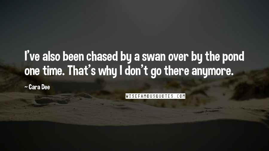 Cara Dee Quotes: I've also been chased by a swan over by the pond one time. That's why I don't go there anymore.