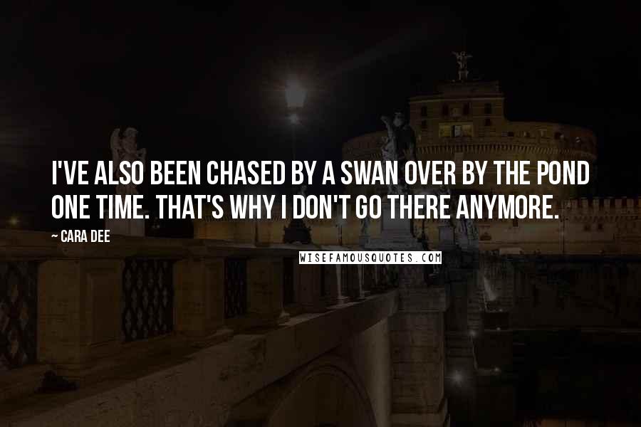 Cara Dee Quotes: I've also been chased by a swan over by the pond one time. That's why I don't go there anymore.