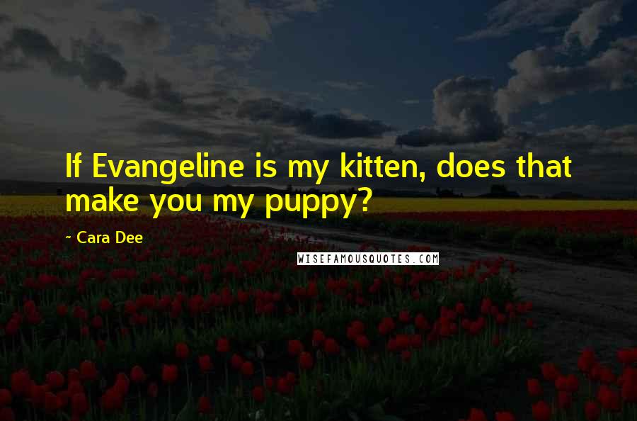 Cara Dee Quotes: If Evangeline is my kitten, does that make you my puppy?