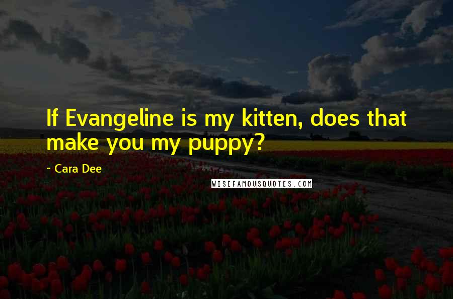 Cara Dee Quotes: If Evangeline is my kitten, does that make you my puppy?
