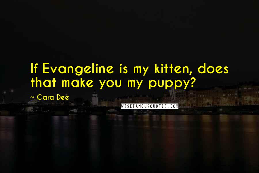 Cara Dee Quotes: If Evangeline is my kitten, does that make you my puppy?