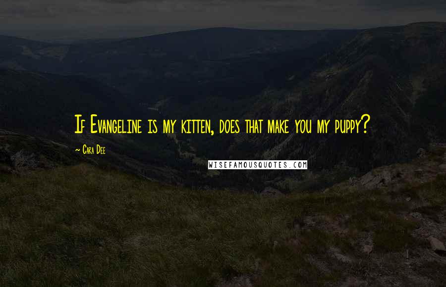 Cara Dee Quotes: If Evangeline is my kitten, does that make you my puppy?