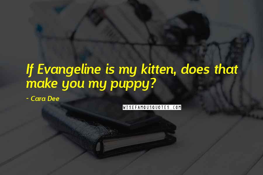 Cara Dee Quotes: If Evangeline is my kitten, does that make you my puppy?