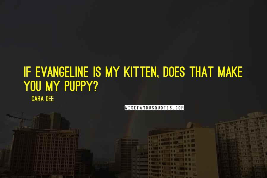 Cara Dee Quotes: If Evangeline is my kitten, does that make you my puppy?