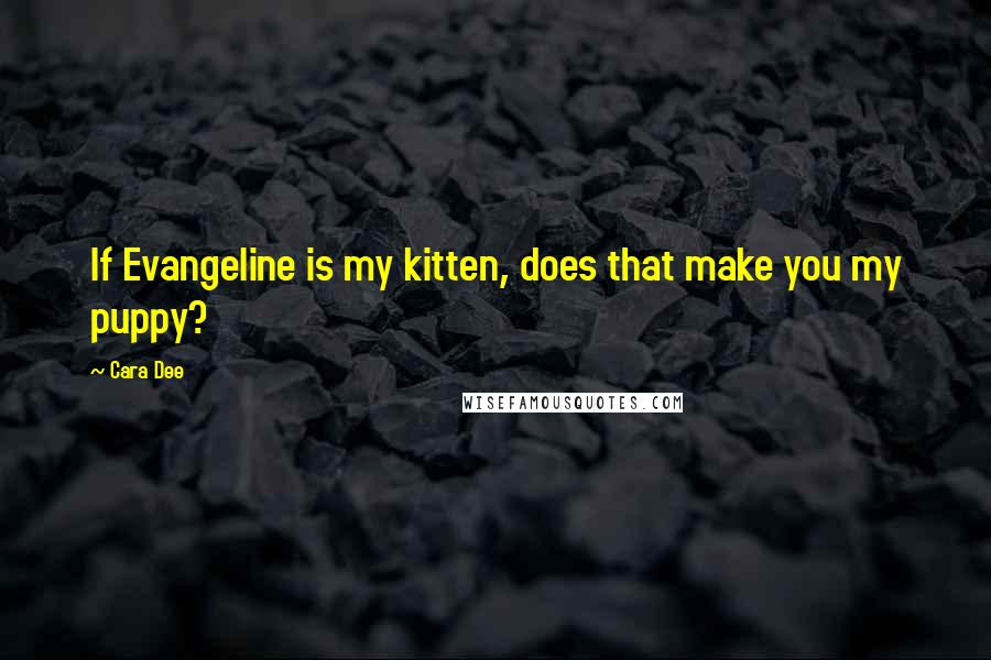 Cara Dee Quotes: If Evangeline is my kitten, does that make you my puppy?