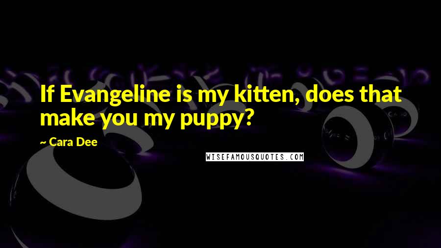 Cara Dee Quotes: If Evangeline is my kitten, does that make you my puppy?