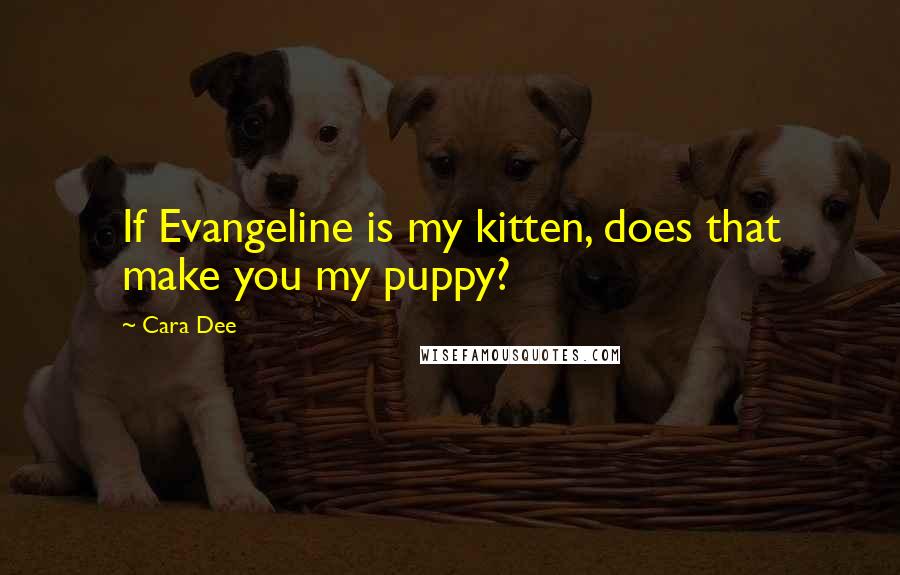 Cara Dee Quotes: If Evangeline is my kitten, does that make you my puppy?