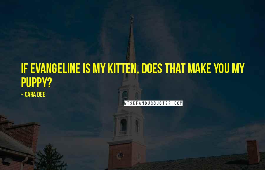 Cara Dee Quotes: If Evangeline is my kitten, does that make you my puppy?