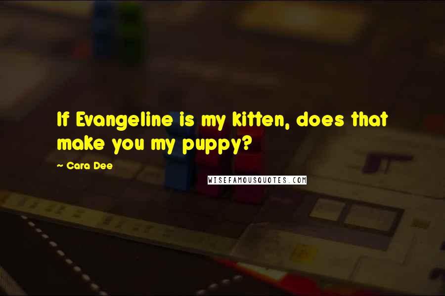 Cara Dee Quotes: If Evangeline is my kitten, does that make you my puppy?