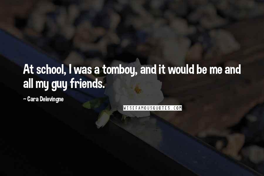 Cara Delevingne Quotes: At school, I was a tomboy, and it would be me and all my guy friends.