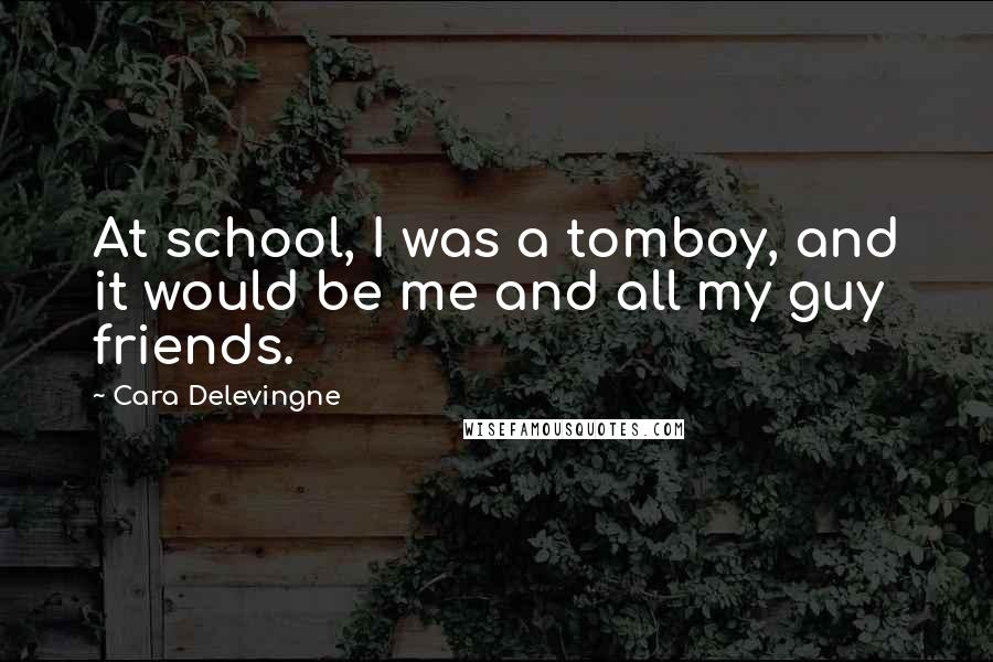 Cara Delevingne Quotes: At school, I was a tomboy, and it would be me and all my guy friends.