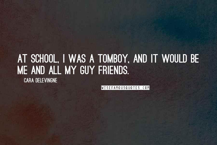 Cara Delevingne Quotes: At school, I was a tomboy, and it would be me and all my guy friends.