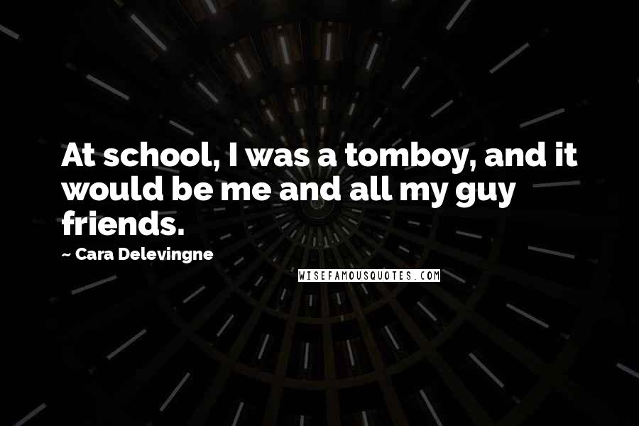 Cara Delevingne Quotes: At school, I was a tomboy, and it would be me and all my guy friends.