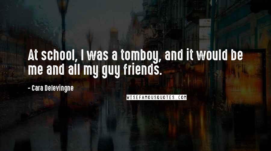 Cara Delevingne Quotes: At school, I was a tomboy, and it would be me and all my guy friends.