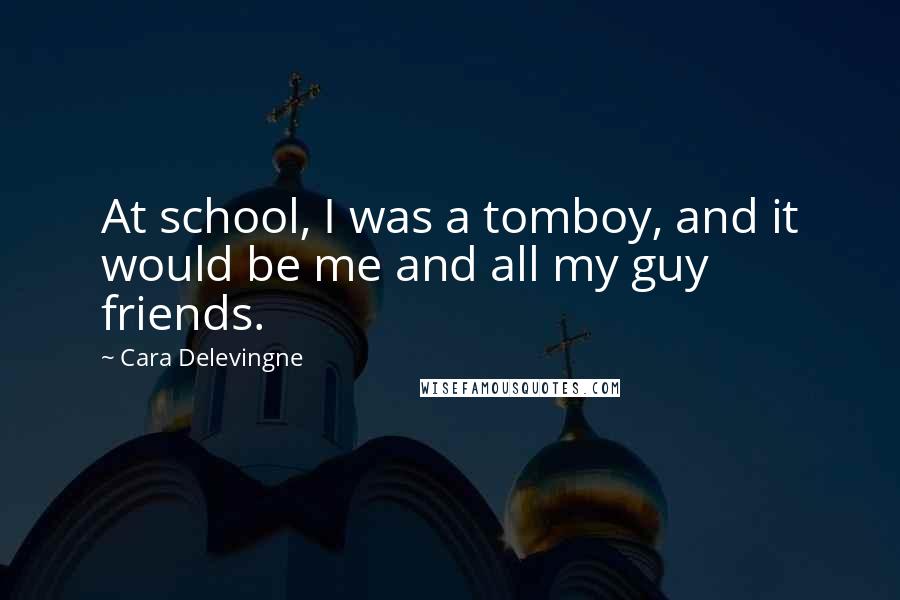 Cara Delevingne Quotes: At school, I was a tomboy, and it would be me and all my guy friends.