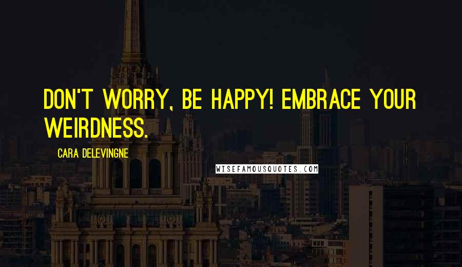 Cara Delevingne Quotes: Don't worry, be happy! Embrace your weirdness.