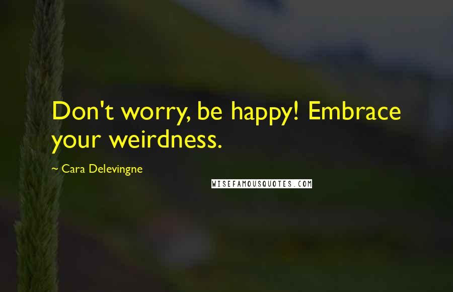 Cara Delevingne Quotes: Don't worry, be happy! Embrace your weirdness.