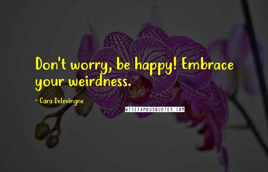 Cara Delevingne Quotes: Don't worry, be happy! Embrace your weirdness.