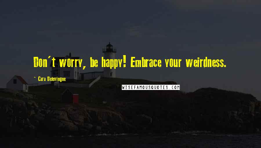 Cara Delevingne Quotes: Don't worry, be happy! Embrace your weirdness.
