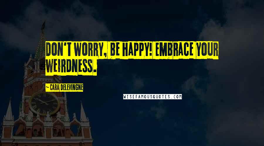 Cara Delevingne Quotes: Don't worry, be happy! Embrace your weirdness.