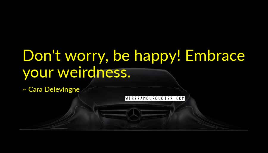 Cara Delevingne Quotes: Don't worry, be happy! Embrace your weirdness.