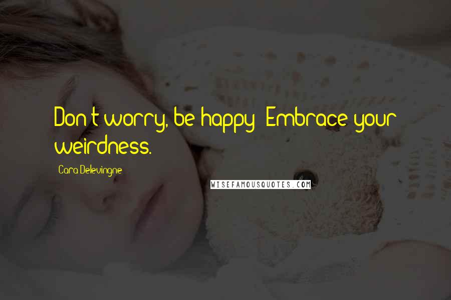 Cara Delevingne Quotes: Don't worry, be happy! Embrace your weirdness.