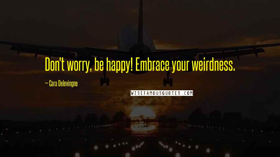 Cara Delevingne Quotes: Don't worry, be happy! Embrace your weirdness.